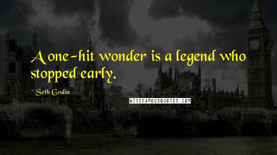 Seth Godin Quotes: A one-hit wonder is a legend who stopped early.