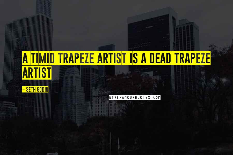 Seth Godin Quotes: A Timid Trapeze Artist Is a Dead Trapeze Artist