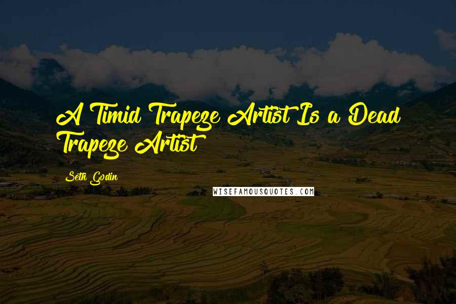 Seth Godin Quotes: A Timid Trapeze Artist Is a Dead Trapeze Artist