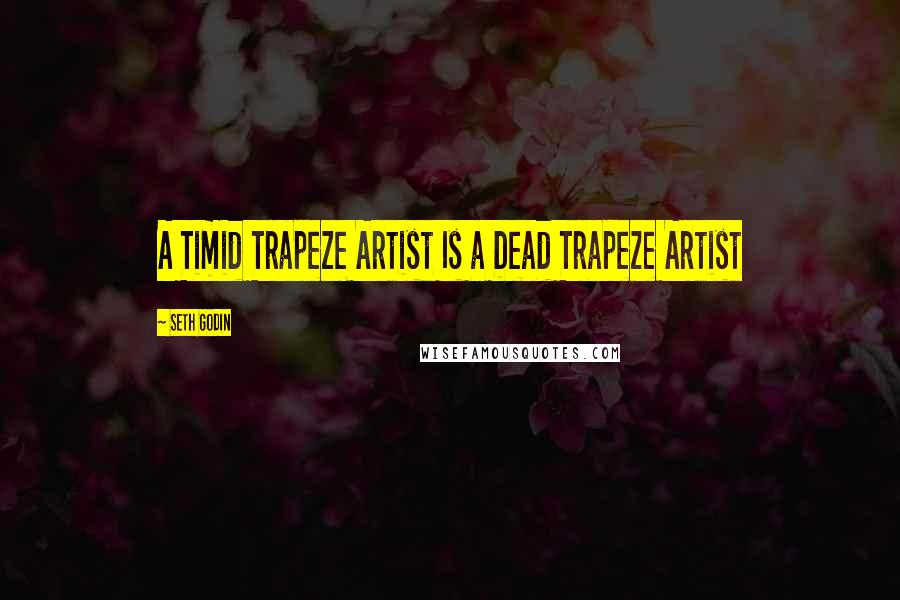 Seth Godin Quotes: A Timid Trapeze Artist Is a Dead Trapeze Artist