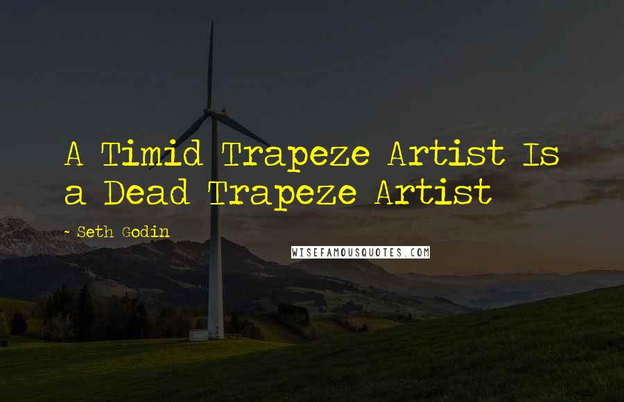 Seth Godin Quotes: A Timid Trapeze Artist Is a Dead Trapeze Artist