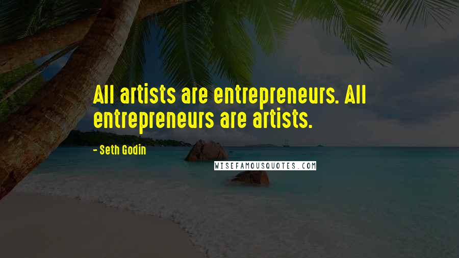 Seth Godin Quotes: All artists are entrepreneurs. All entrepreneurs are artists.