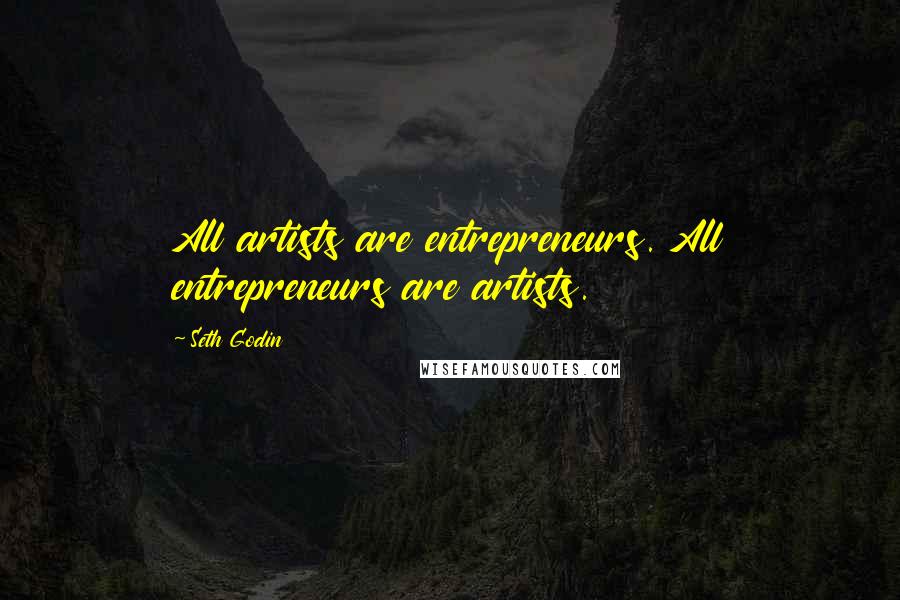Seth Godin Quotes: All artists are entrepreneurs. All entrepreneurs are artists.