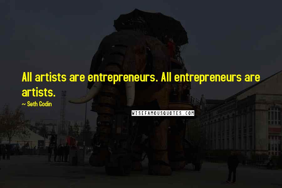 Seth Godin Quotes: All artists are entrepreneurs. All entrepreneurs are artists.