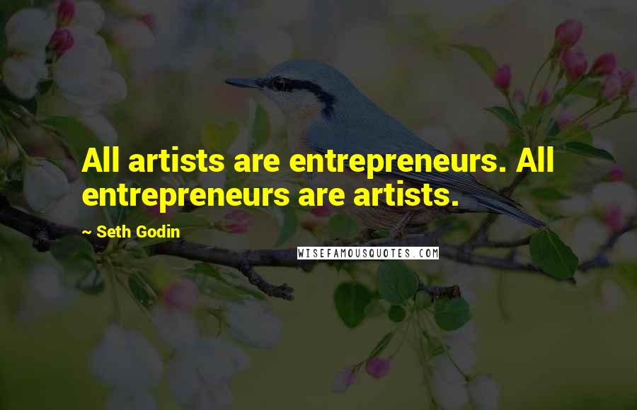 Seth Godin Quotes: All artists are entrepreneurs. All entrepreneurs are artists.
