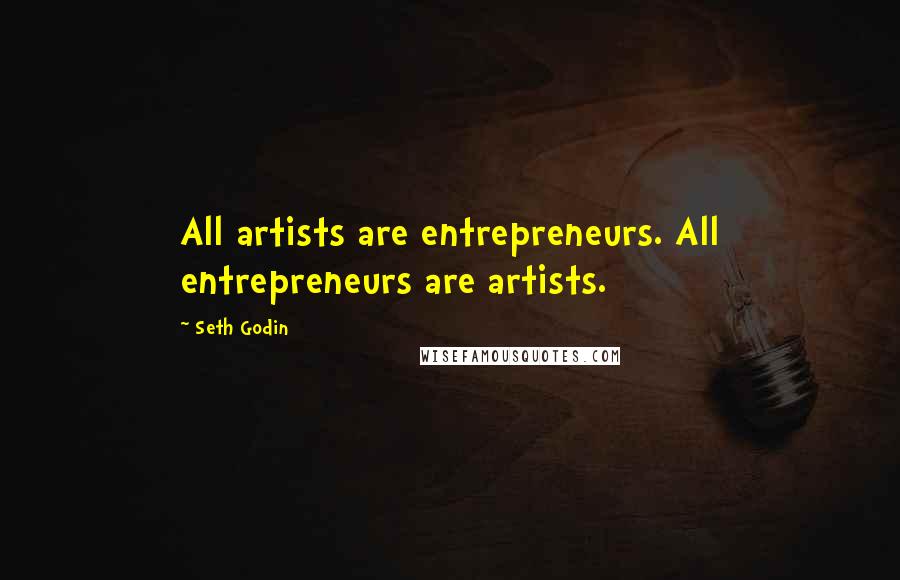 Seth Godin Quotes: All artists are entrepreneurs. All entrepreneurs are artists.
