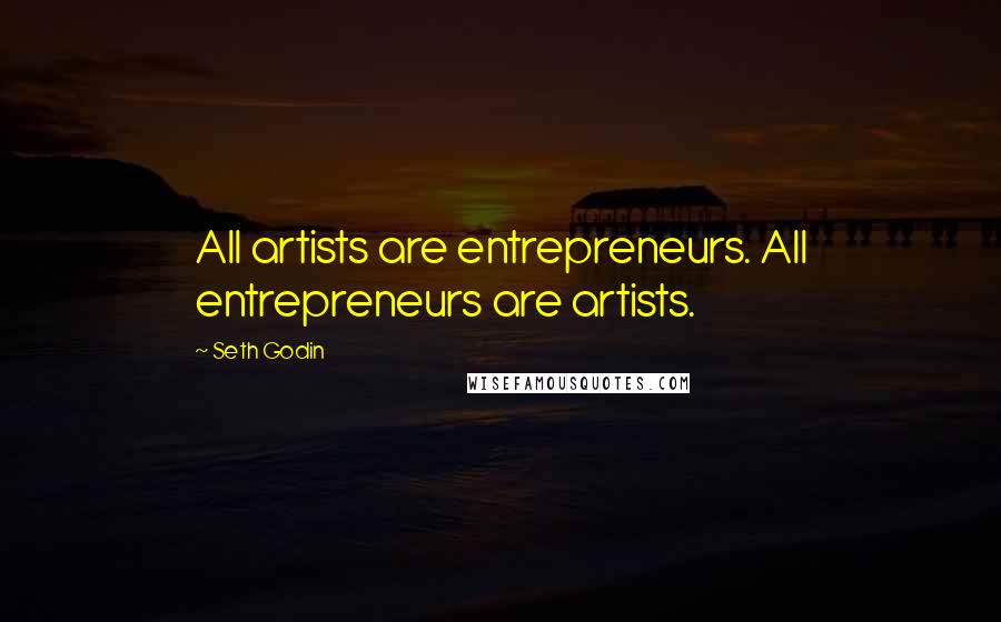 Seth Godin Quotes: All artists are entrepreneurs. All entrepreneurs are artists.