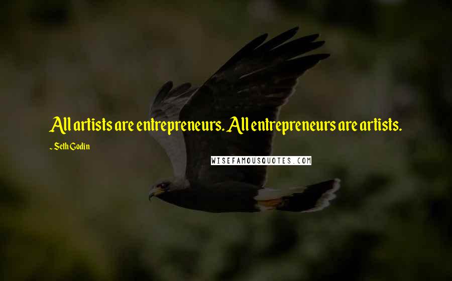 Seth Godin Quotes: All artists are entrepreneurs. All entrepreneurs are artists.