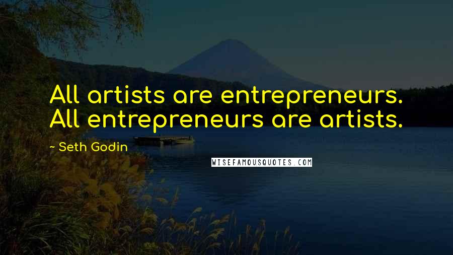 Seth Godin Quotes: All artists are entrepreneurs. All entrepreneurs are artists.
