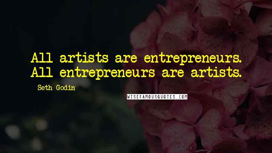 Seth Godin Quotes: All artists are entrepreneurs. All entrepreneurs are artists.