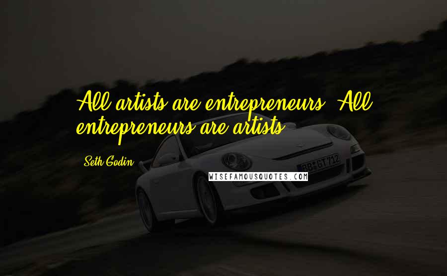 Seth Godin Quotes: All artists are entrepreneurs. All entrepreneurs are artists.