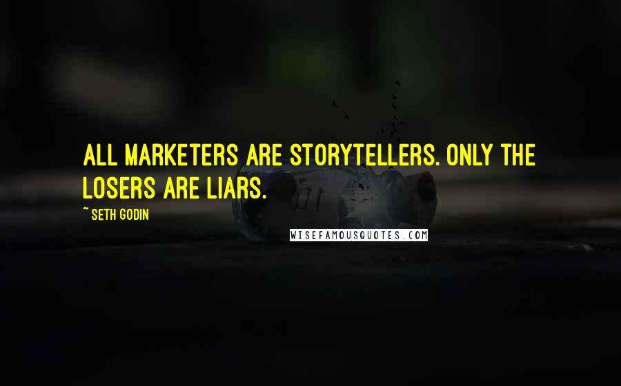 Seth Godin Quotes: All marketers are storytellers. Only the losers are liars.