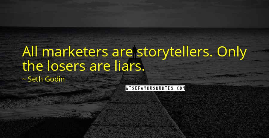 Seth Godin Quotes: All marketers are storytellers. Only the losers are liars.