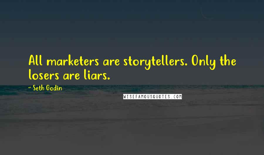 Seth Godin Quotes: All marketers are storytellers. Only the losers are liars.
