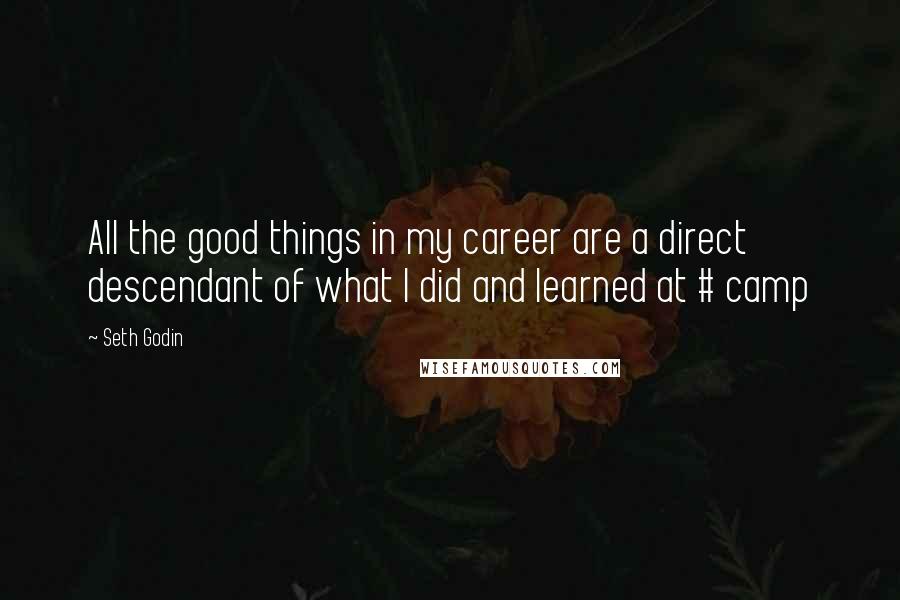 Seth Godin Quotes: All the good things in my career are a direct descendant of what I did and learned at # camp