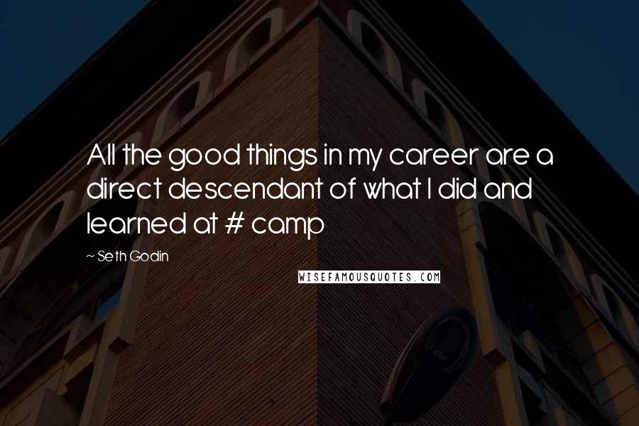 Seth Godin Quotes: All the good things in my career are a direct descendant of what I did and learned at # camp