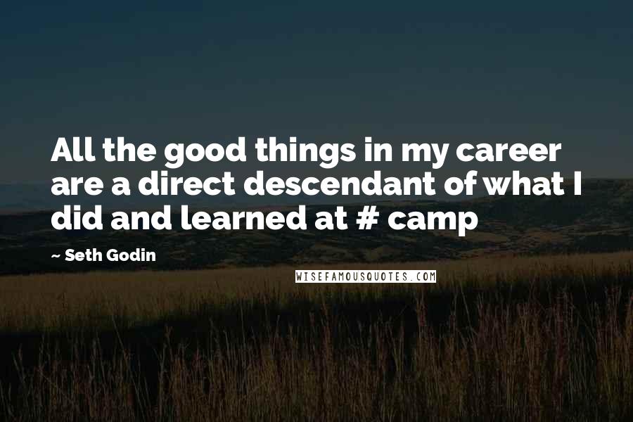 Seth Godin Quotes: All the good things in my career are a direct descendant of what I did and learned at # camp