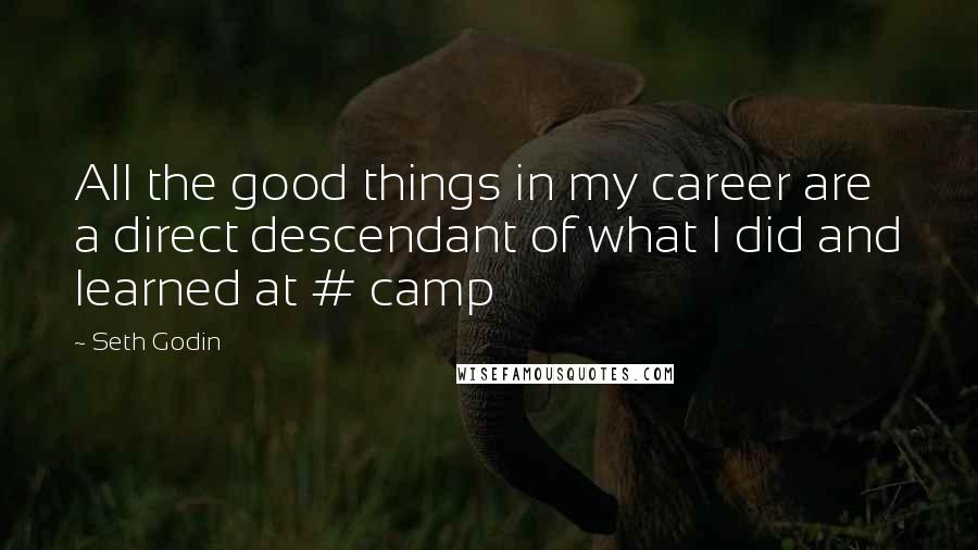 Seth Godin Quotes: All the good things in my career are a direct descendant of what I did and learned at # camp