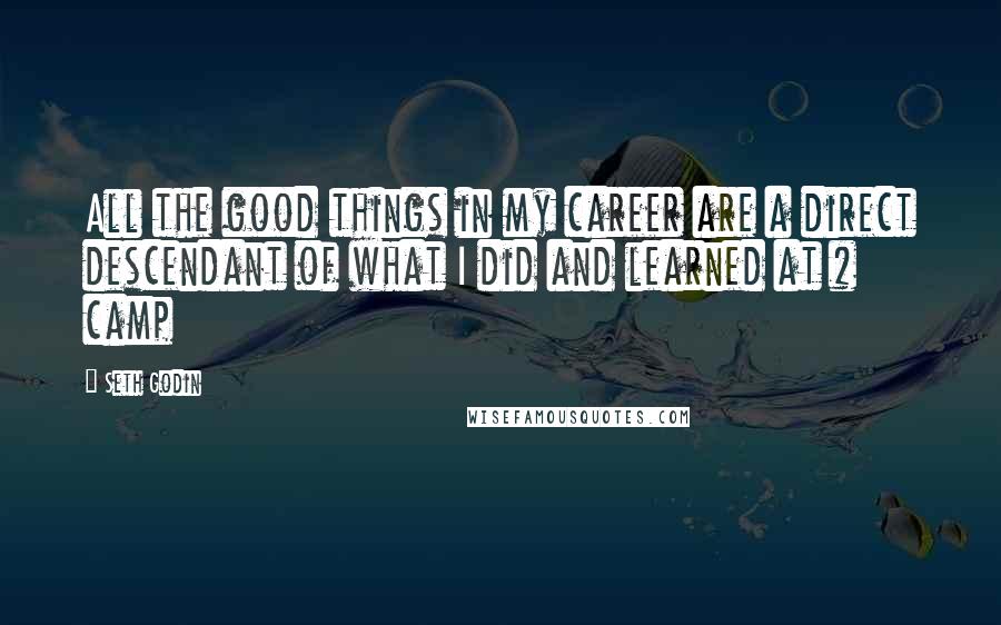 Seth Godin Quotes: All the good things in my career are a direct descendant of what I did and learned at # camp