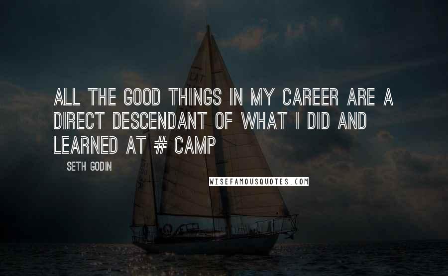 Seth Godin Quotes: All the good things in my career are a direct descendant of what I did and learned at # camp