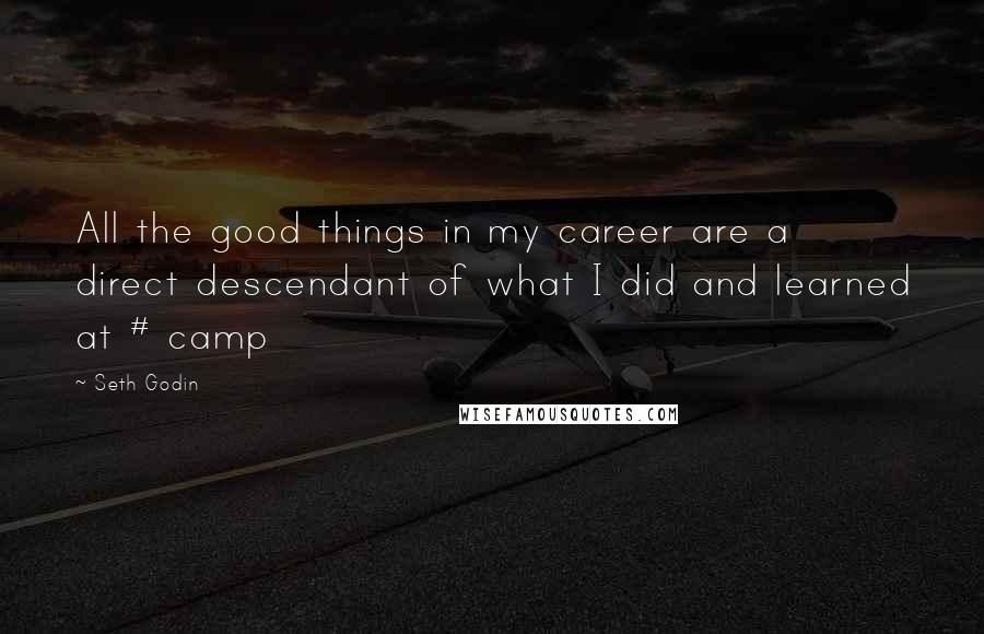 Seth Godin Quotes: All the good things in my career are a direct descendant of what I did and learned at # camp