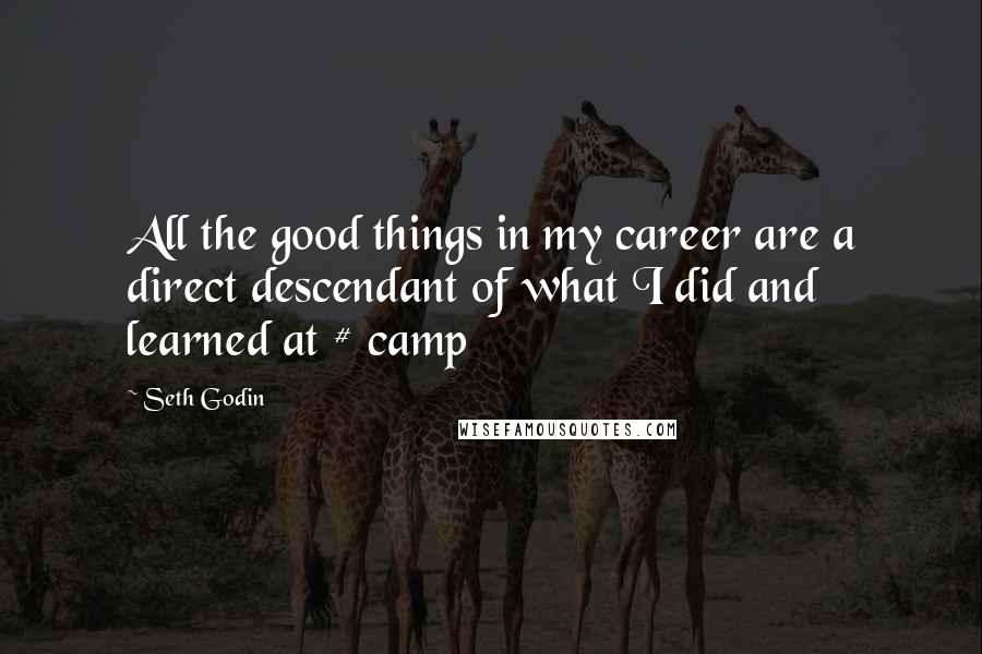 Seth Godin Quotes: All the good things in my career are a direct descendant of what I did and learned at # camp