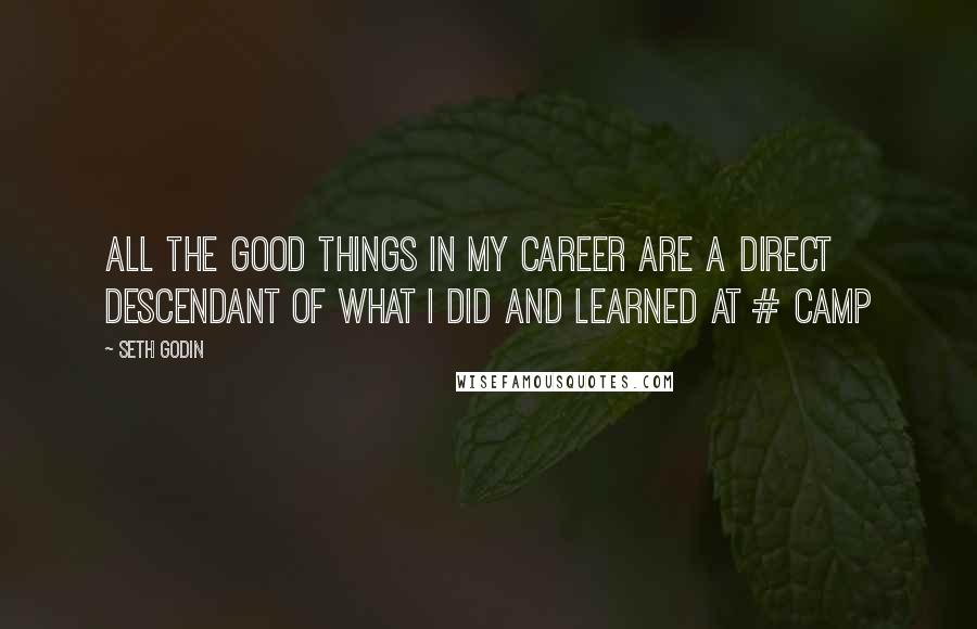 Seth Godin Quotes: All the good things in my career are a direct descendant of what I did and learned at # camp