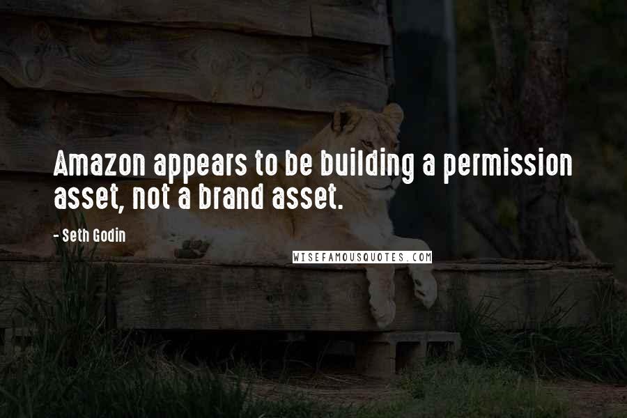 Seth Godin Quotes: Amazon appears to be building a permission asset, not a brand asset.