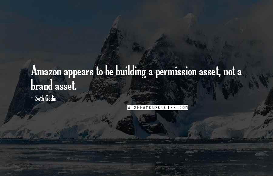 Seth Godin Quotes: Amazon appears to be building a permission asset, not a brand asset.