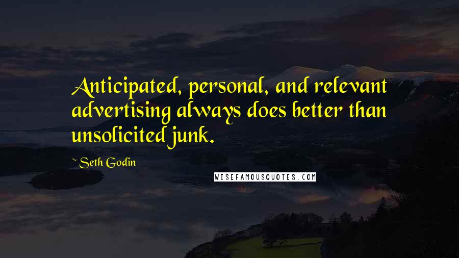 Seth Godin Quotes: Anticipated, personal, and relevant advertising always does better than unsolicited junk.