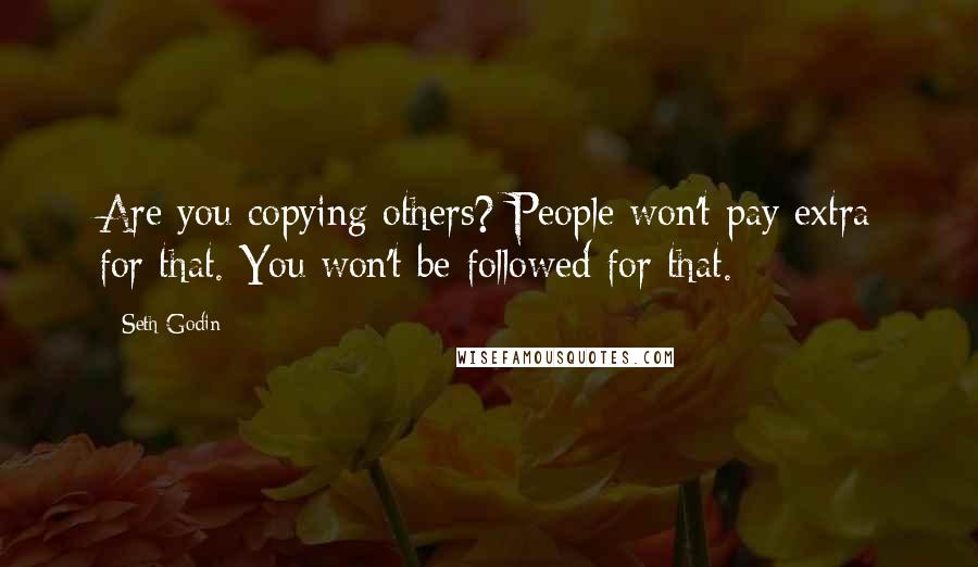 Seth Godin Quotes: Are you copying others? People won't pay extra for that. You won't be followed for that.