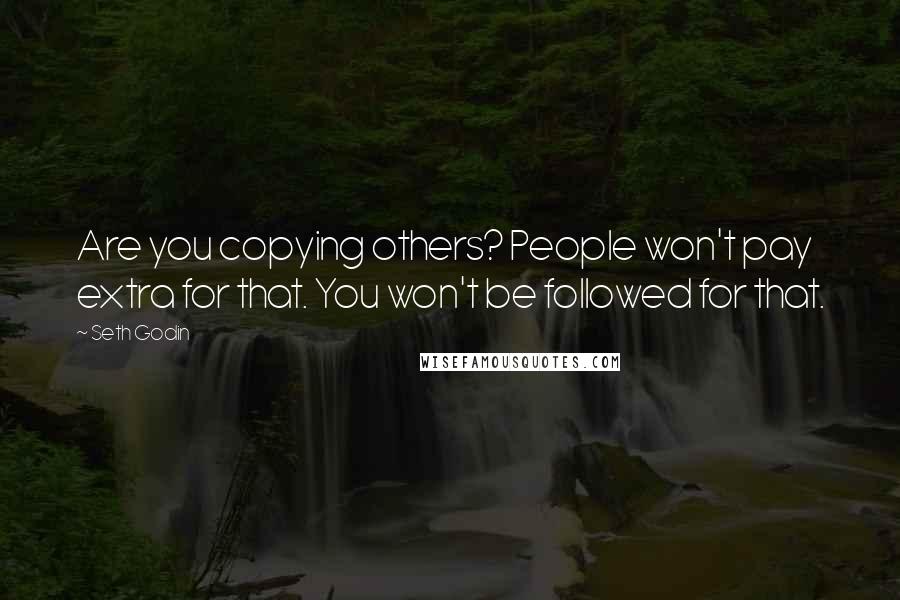 Seth Godin Quotes: Are you copying others? People won't pay extra for that. You won't be followed for that.