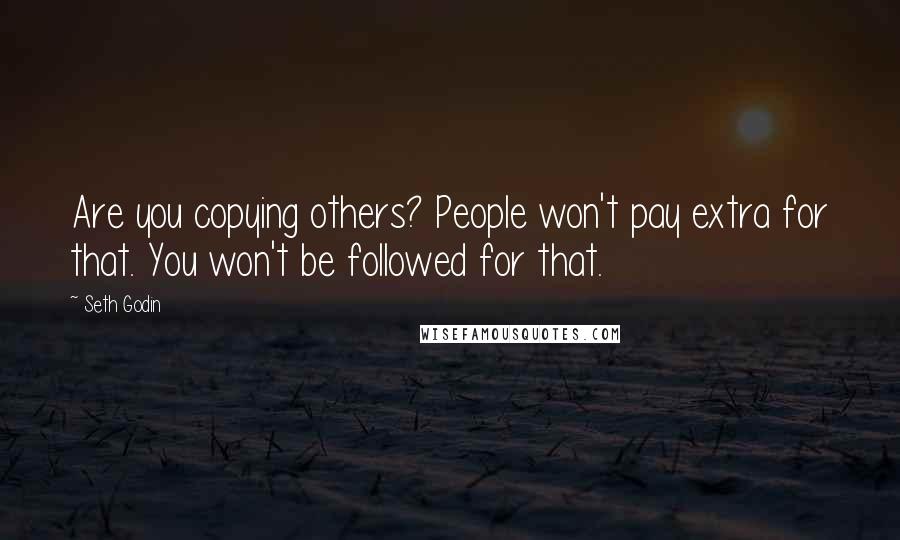 Seth Godin Quotes: Are you copying others? People won't pay extra for that. You won't be followed for that.