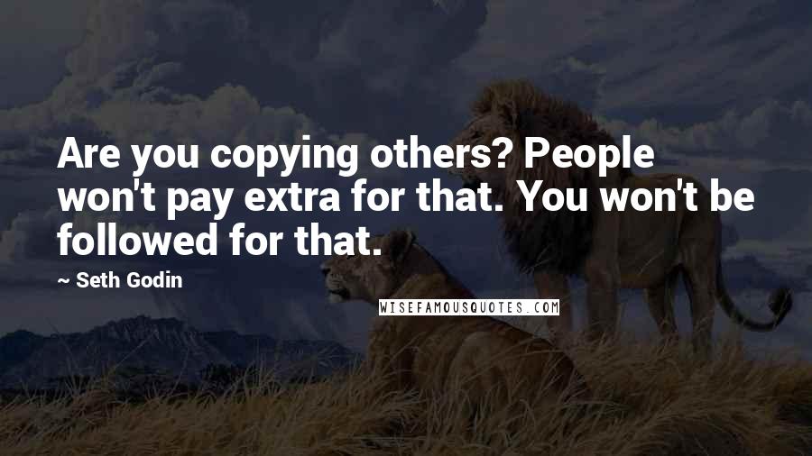 Seth Godin Quotes: Are you copying others? People won't pay extra for that. You won't be followed for that.