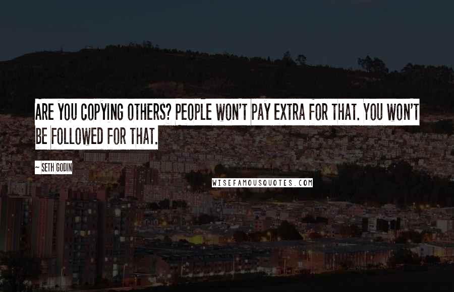 Seth Godin Quotes: Are you copying others? People won't pay extra for that. You won't be followed for that.