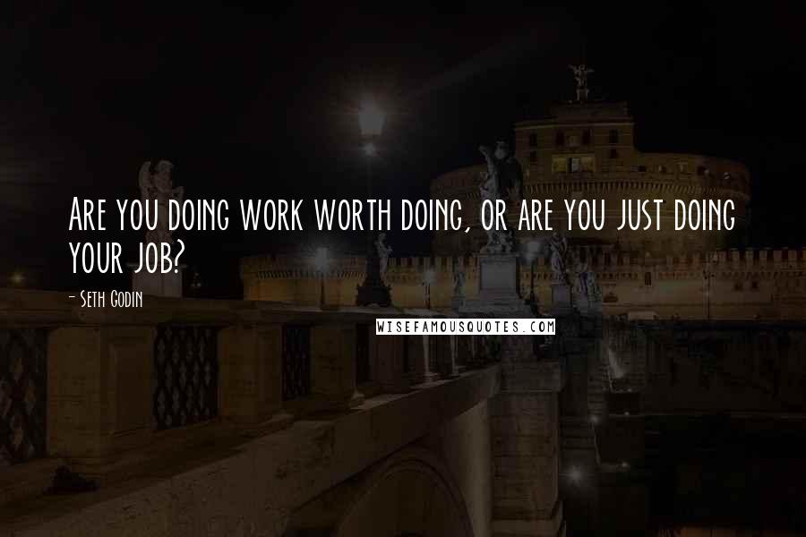 Seth Godin Quotes: Are you doing work worth doing, or are you just doing your job?