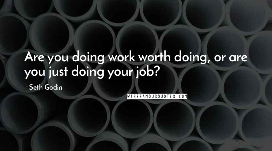 Seth Godin Quotes: Are you doing work worth doing, or are you just doing your job?