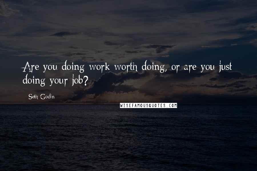 Seth Godin Quotes: Are you doing work worth doing, or are you just doing your job?