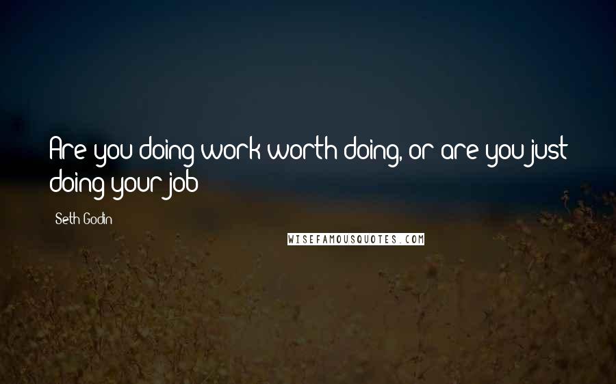 Seth Godin Quotes: Are you doing work worth doing, or are you just doing your job?
