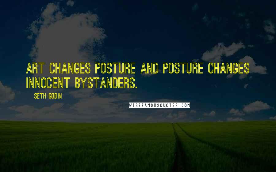 Seth Godin Quotes: Art changes posture and posture changes innocent bystanders.