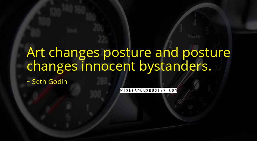 Seth Godin Quotes: Art changes posture and posture changes innocent bystanders.