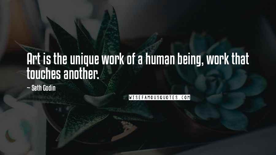 Seth Godin Quotes: Art is the unique work of a human being, work that touches another.