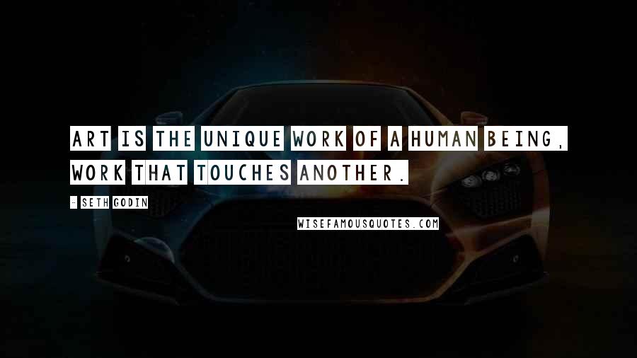 Seth Godin Quotes: Art is the unique work of a human being, work that touches another.