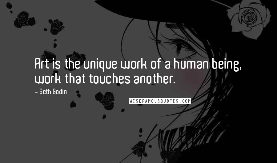 Seth Godin Quotes: Art is the unique work of a human being, work that touches another.