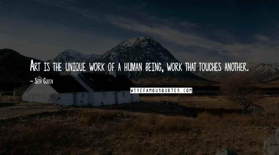 Seth Godin Quotes: Art is the unique work of a human being, work that touches another.