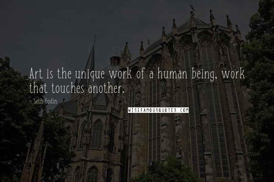 Seth Godin Quotes: Art is the unique work of a human being, work that touches another.