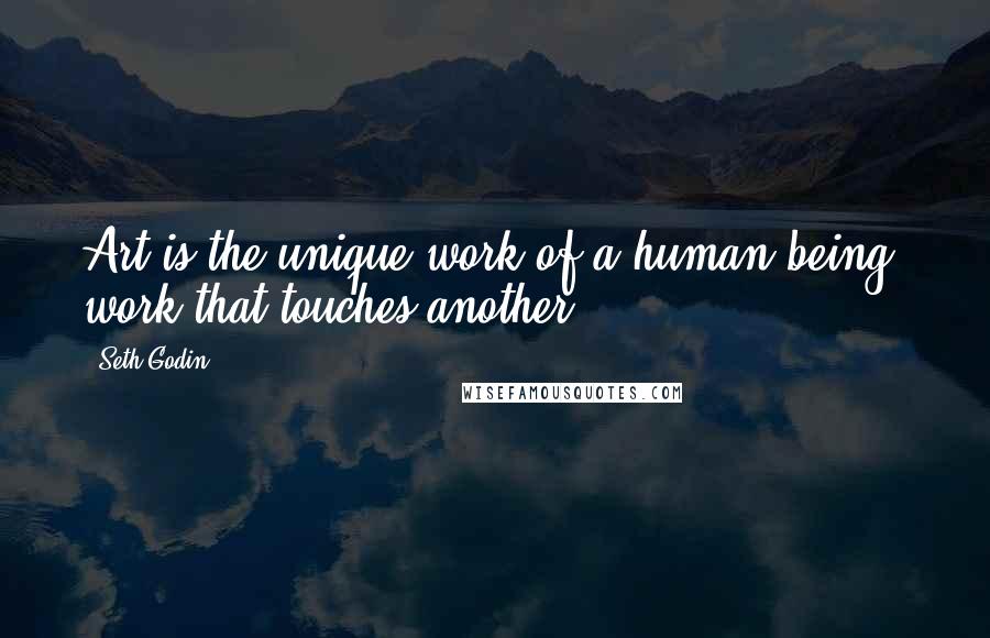 Seth Godin Quotes: Art is the unique work of a human being, work that touches another.