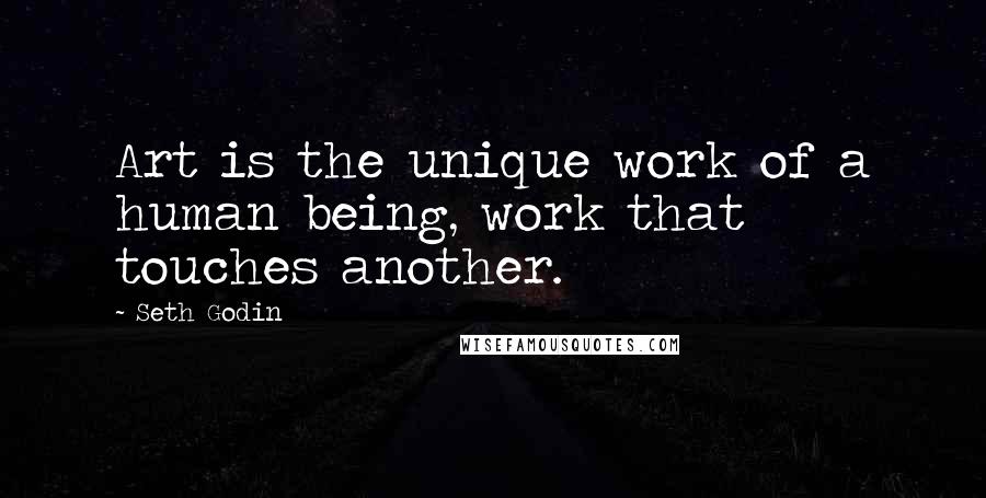 Seth Godin Quotes: Art is the unique work of a human being, work that touches another.