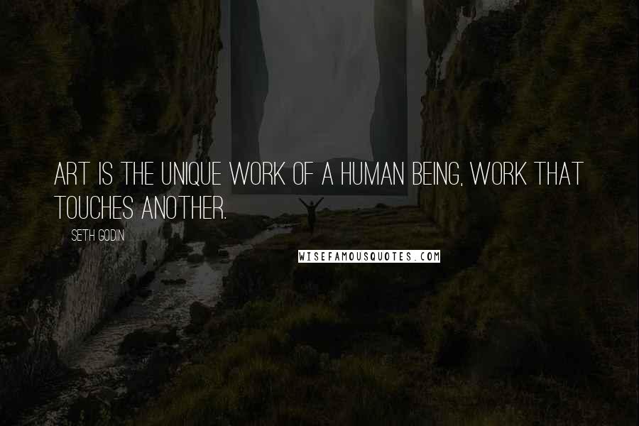 Seth Godin Quotes: Art is the unique work of a human being, work that touches another.