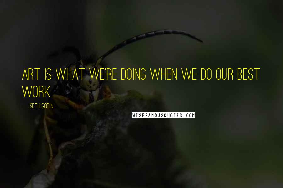 Seth Godin Quotes: Art is what we're doing when we do our best work.